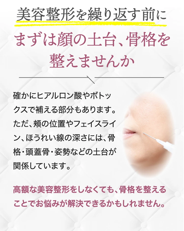 美容整形を繰り返す前に まずは顔の土台、骨格を整えませんか